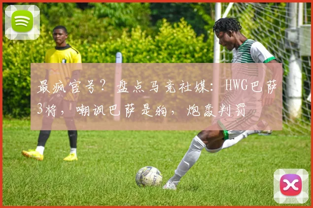 最疯官号？盘点马竞社媒：HWG巴萨3将，嘲讽巴萨是狗，炮轰判罚