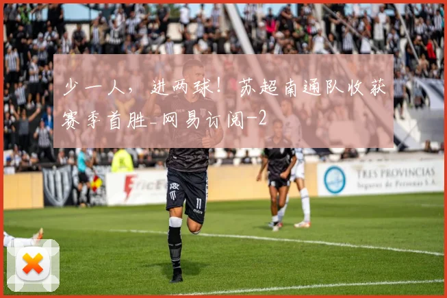少一人,进两球!苏超南通队收获赛季首胜_网易订阅