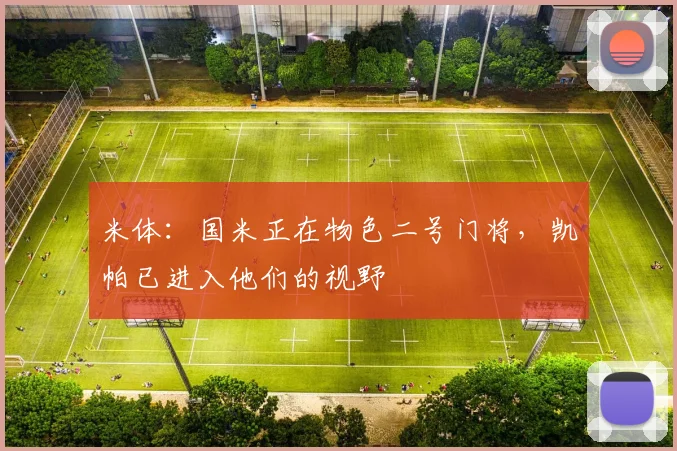 米体：国米正在物色二号门将，凯帕已进入他们的视野