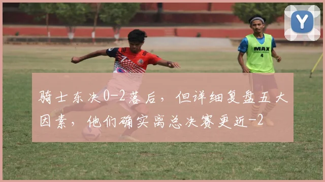 骑士东决0-2落后，但详细复盘五大因素，他们确实离总决赛更近