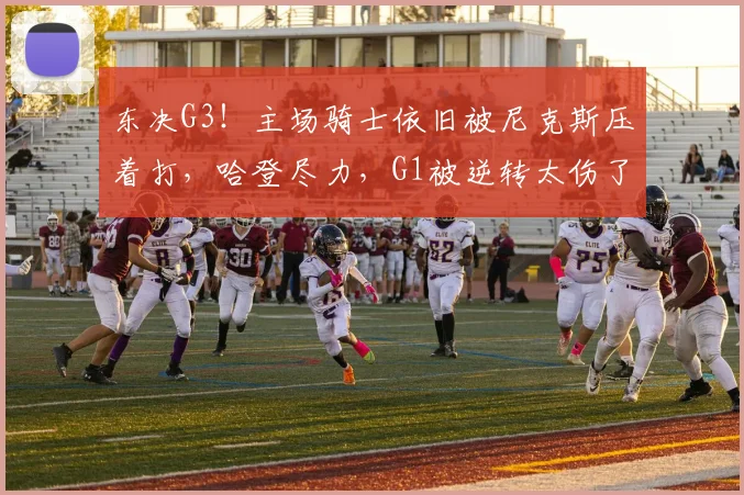 东决G3！主场骑士依旧被尼克斯压着打，哈登尽力，G1被逆转太伤了_1