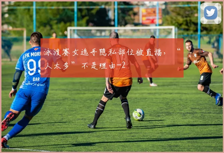泳渡赛女选手隐私部位被直播,“人太多”不是理由