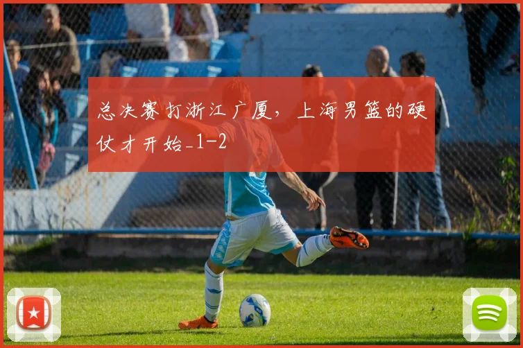总决赛打浙江广厦，上海男篮的硬仗才开始_1