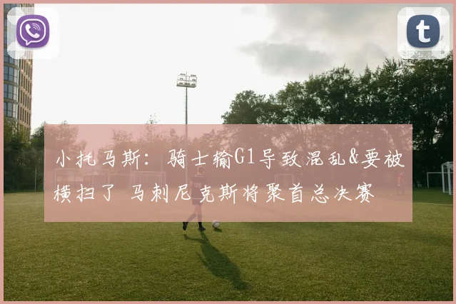 小托马斯：骑士输G1导致混乱&要被横扫了 马刺尼克斯将聚首总决赛