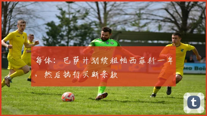 每体：巴萨计划续租帕西菲科一年，然后执行买断条款