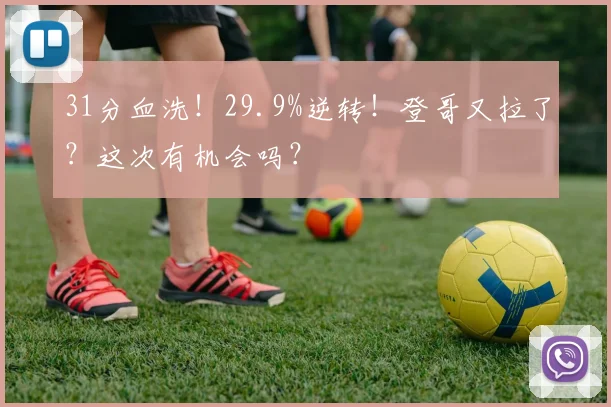 31分血洗！29.9%逆转！登哥又拉了？这次有机会吗？