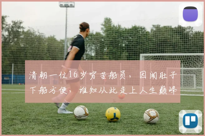 清朝一位16岁穷苦船员，因闹肚子下船方便，谁知从此走上人生巅峰