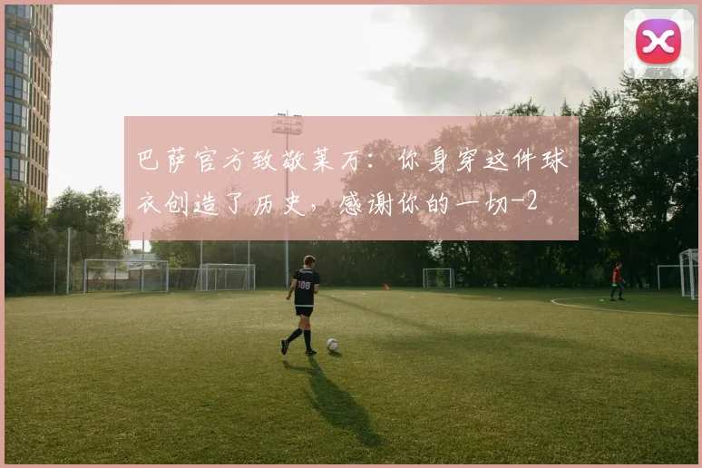 巴萨官方致敬莱万:你身穿这件球衣创造了历史,感谢你的一切
