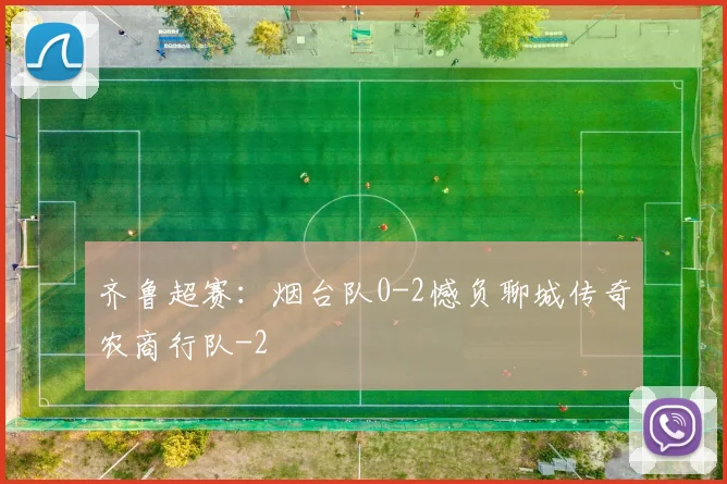 齐鲁超赛:烟台队0-2憾负聊城传奇农商行队