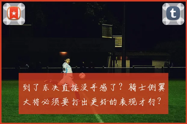 到了东决直接没手感了？骑士侧翼大将必须要打出更好的表现才行？