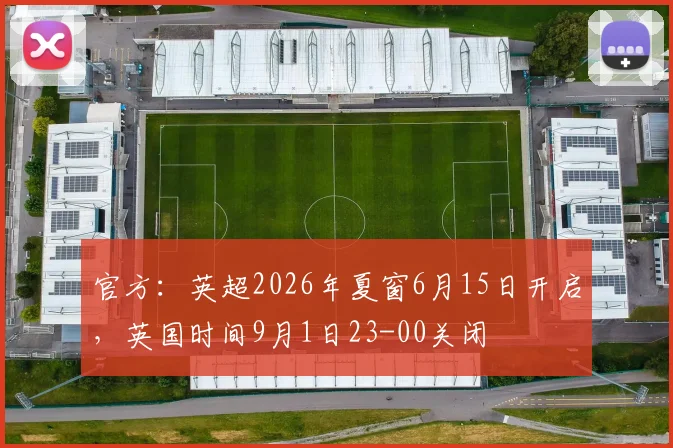 官方：英超2026年夏窗6月15日开启，英国时间9月1日23-00关闭