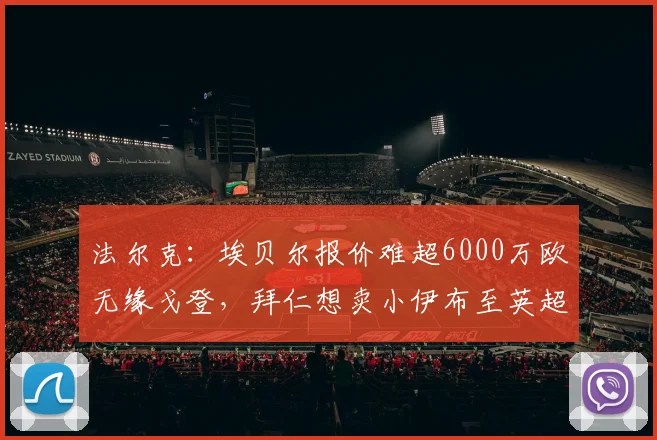 法尔克:埃贝尔报价难超6000万欧无缘戈登,拜仁想卖小伊布至英超