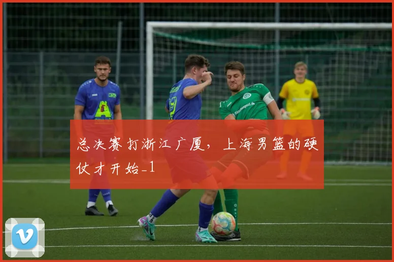 总决赛打浙江广厦，上海男篮的硬仗才开始_1