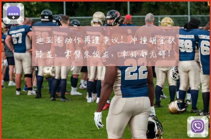 迪亚洛动作再遭争议！冲撞胡金秋膝盖，掌劈朱俊龙，幸好都无碍！