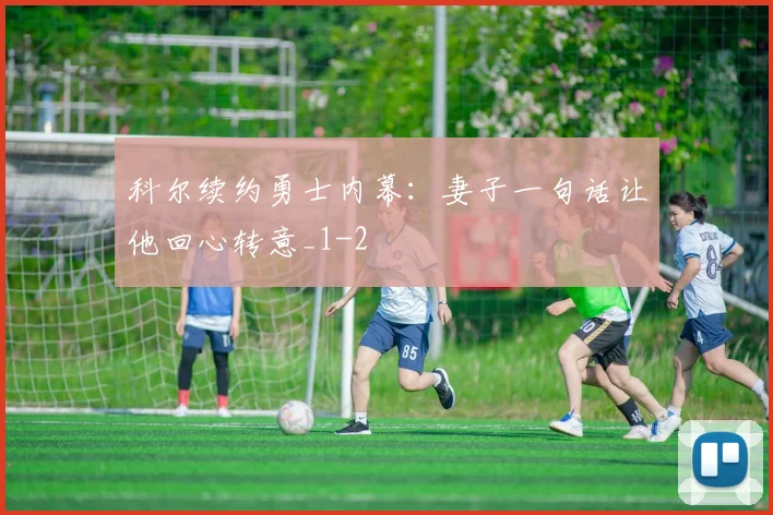 科尔续约勇士内幕：妻子一句话让他回心转意_1