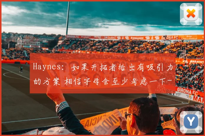 Haynes：如果开拓者给出有吸引力的方案 相信字母会至少考虑一下