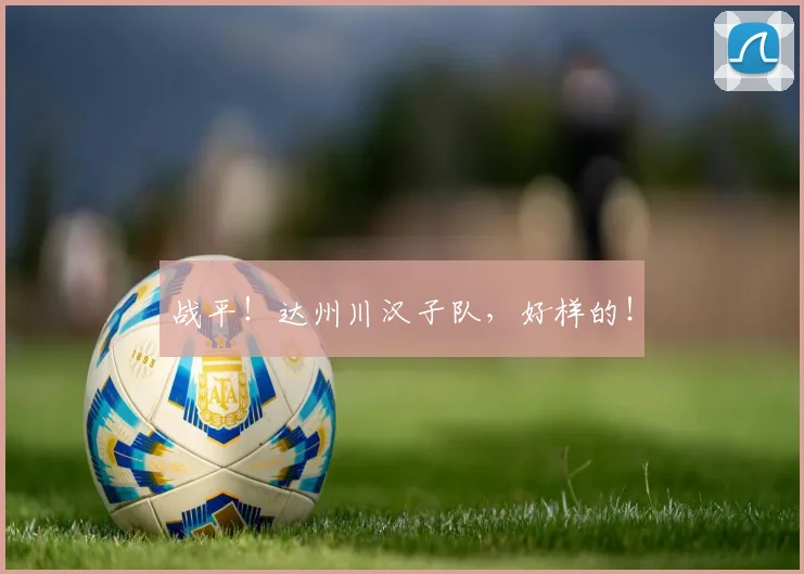 战平！达州川汉子队，好样的！