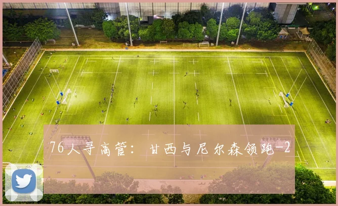 76人寻高管:甘西与尼尔森领跑