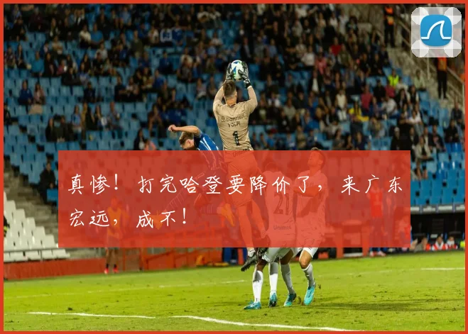 真惨！打完哈登要降价了，来广东宏远，成不！