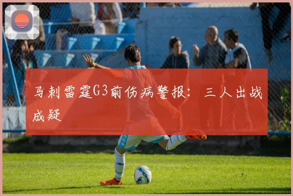 马刺雷霆G3前伤病警报：三人出战成疑