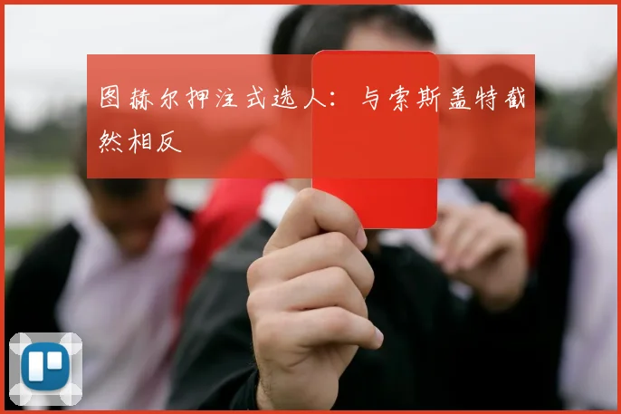 图赫尔押注式选人：与索斯盖特截然相反