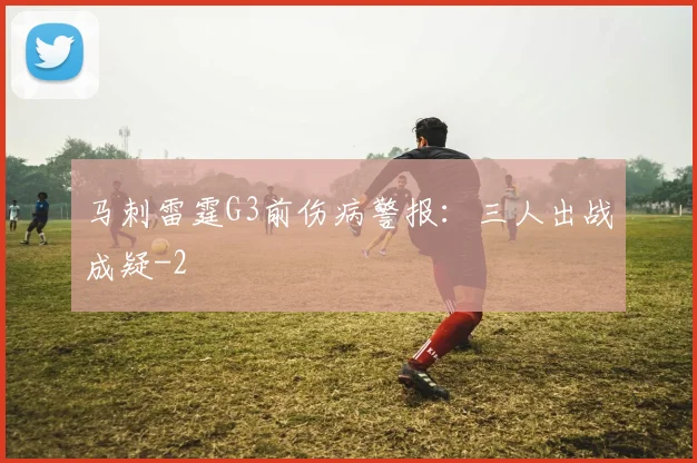 马刺雷霆G3前伤病警报:三人出战成疑