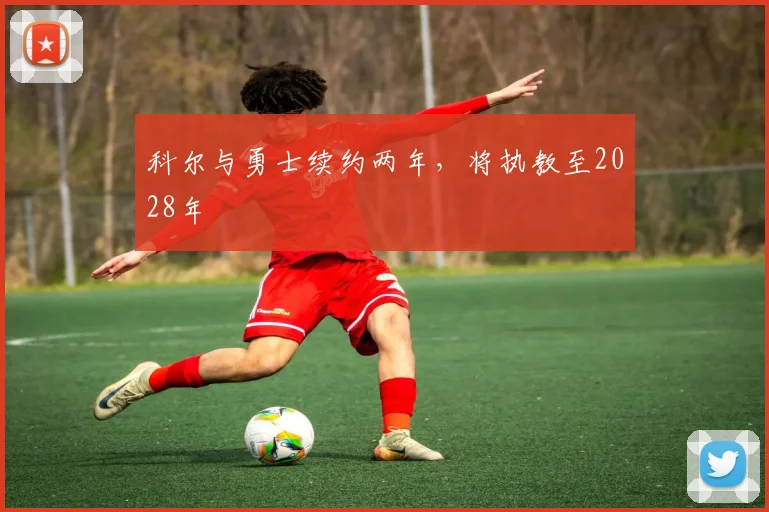 科尔与勇士续约两年，将执教至2028年
