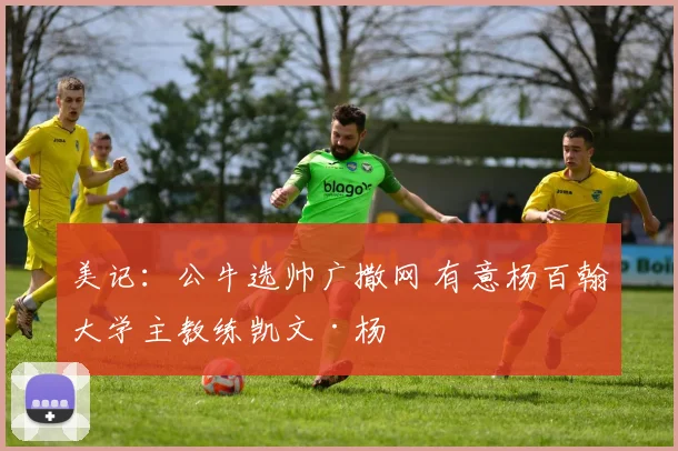 美记：公牛选帅广撒网 有意杨百翰大学主教练凯文·杨