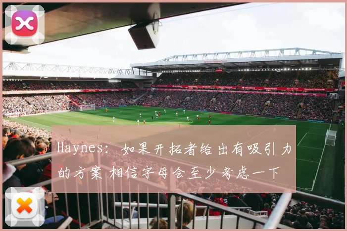 Haynes：如果开拓者给出有吸引力的方案 相信字母会至少考虑一下