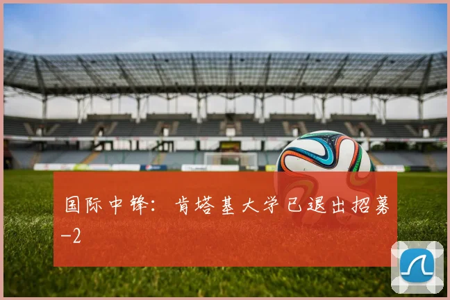 国际中锋:肯塔基大学已退出招募
