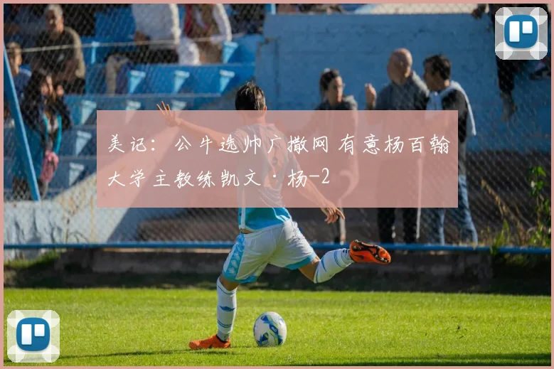 美记：公牛选帅广撒网 有意杨百翰大学主教练凯文·杨