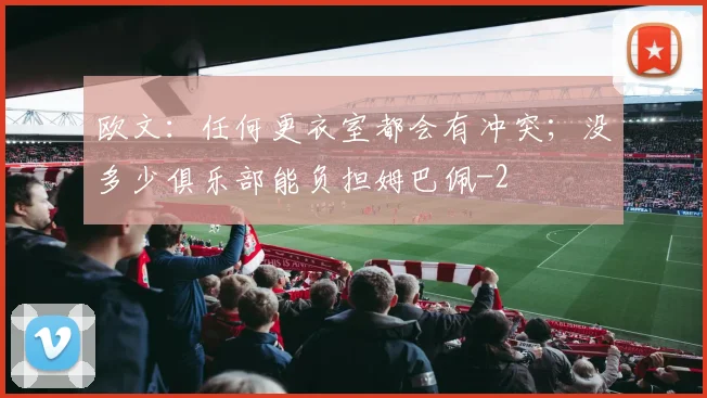 欧文：任何更衣室都会有冲突；没多少俱乐部能负担姆巴佩